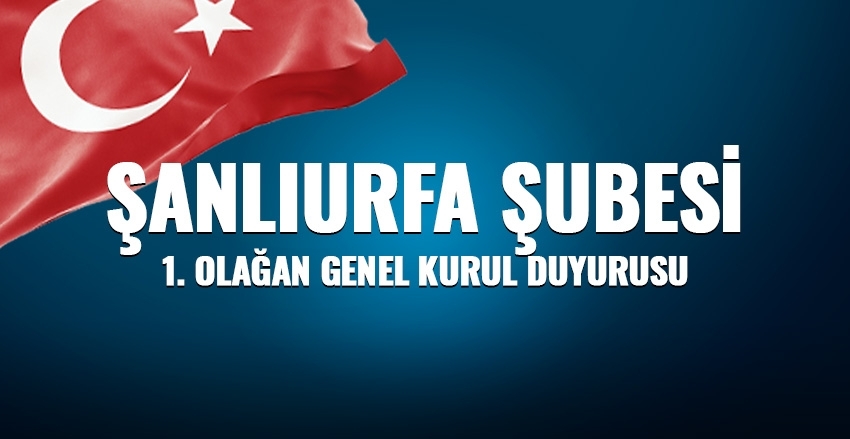 ŞANLIURFA ŞUBESİ 1.OLAĞAN GENEL KURUL İLANI