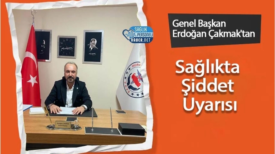 Hürriyet Sağlık Sen Genel Başkanı Çakmak'tan Sağlıkta Şiddet Uyarısı